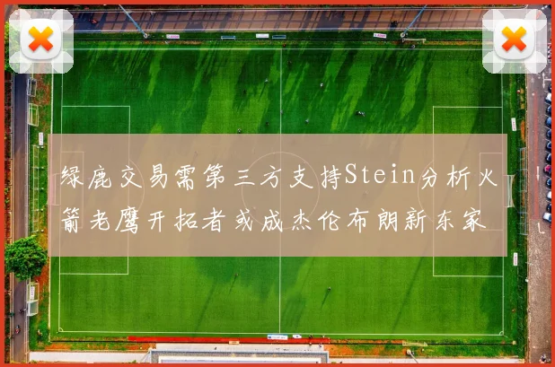 绿鹿交易需第三方支持Stein分析火箭老鹰开拓者或成杰伦布朗新东家