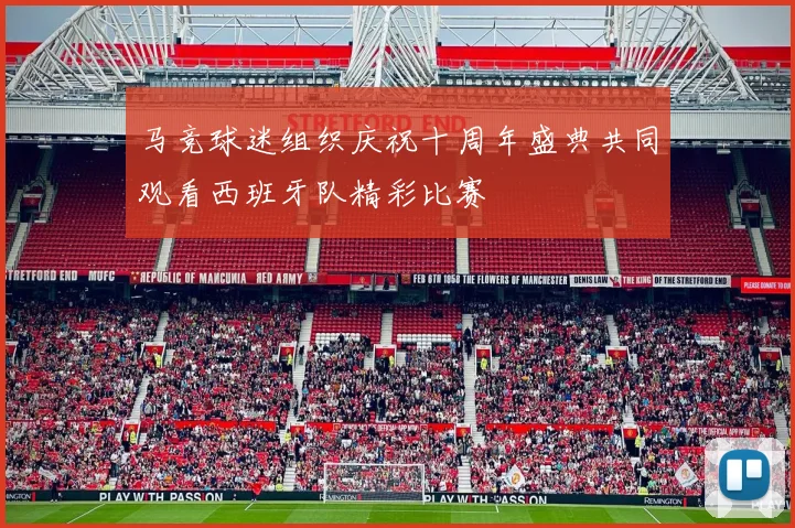 马竞球迷组织庆祝十周年盛典共同观看西班牙队精彩比赛