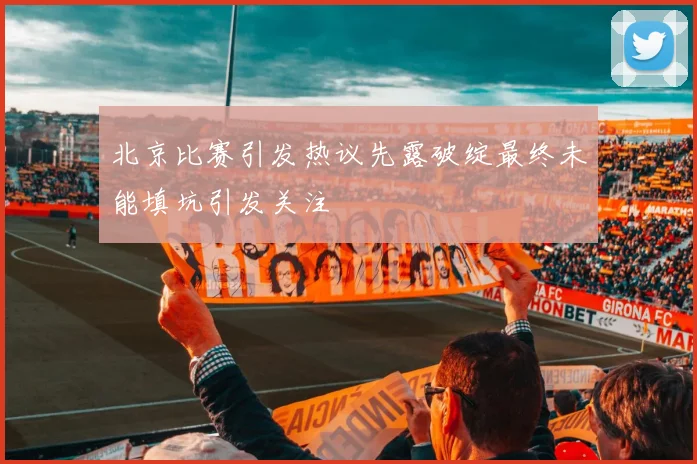 北京比赛引发热议先露破绽最终未能填坑引发关注