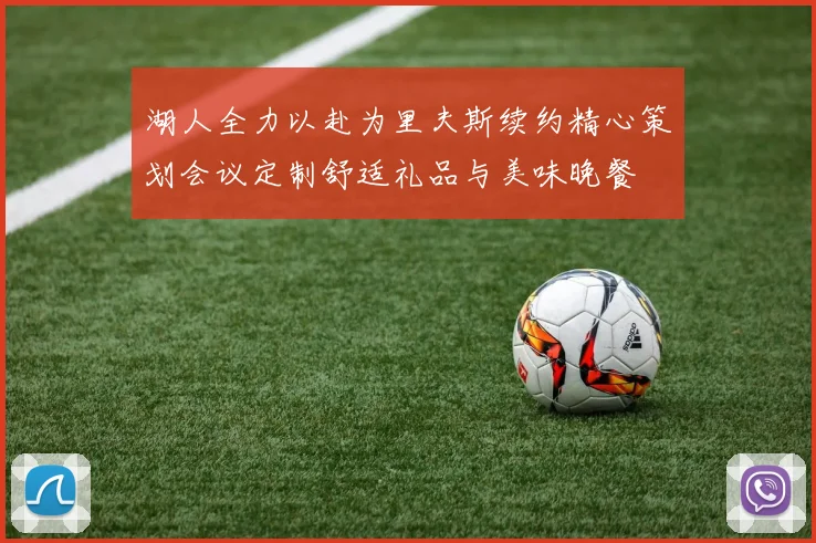 湖人全力以赴为里夫斯续约精心策划会议定制舒适礼品与美味晚餐